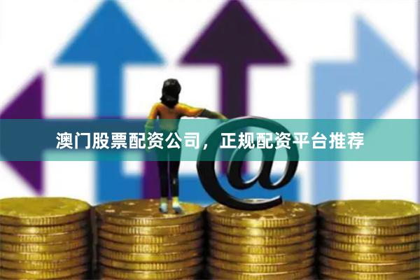 澳门股票配资公司，正规配资平台推荐